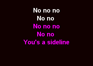 No no no
No no