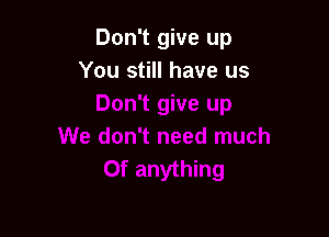 Don't give up
You still have us
