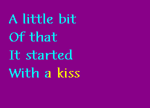 A little bit
Of that

It started
With a kiss