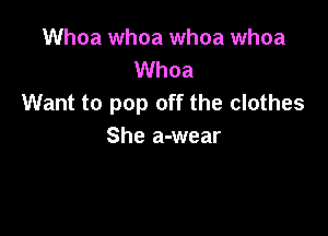 Find a drink
Back up the car right here
Want to pop off the clothes

She a-wear