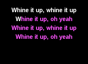 Whine it up, whine it up
Whine it up, oh yeah
Whine it up, whine it up

Whine it up, oh yeah