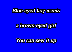 Blue-eyed boy meets

a brown-eyed girl

You can sew it up