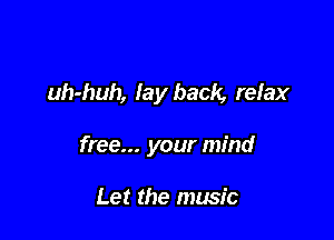 uh-huh, lay back, relax

free... your mind

Let the music