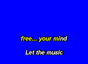 free... your mind

Let the music