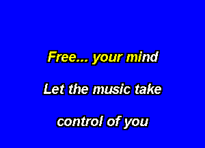 Free... your mind

Let the music take

contra! of you