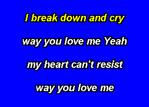 I break down and cry

way you love me Yeah
my heart can 't resist

way you love me