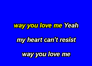 way you love me Yeah

my heart can 't resist

way you love me