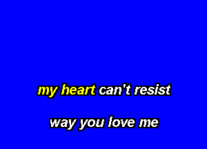my heart can 't resist

way you love me