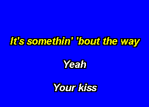 It's somethin' 'bout the way

Yeah

Your kiss