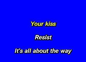 Your kiss

Resist

It's all about the way