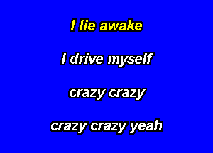 I lie awake

I drive myseff

crazy crazy

crazy crazy yeah