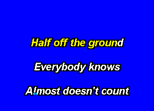 Haif off the ground

Everybody knows

Almost doesn't count