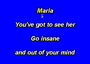 Maria

You've got to see her

60 insane

and out of your mind