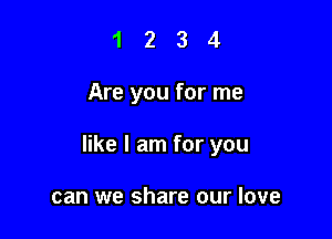 1234

Are you for me

like I am for you

can we share our love