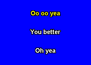 00 00 yea

You better

Oh yea