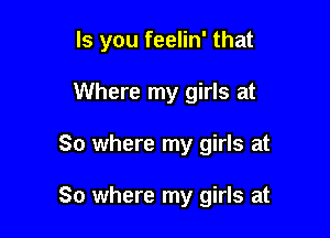 ls you feelin' that
Where my girls at

So where my girls at

So where my girls at