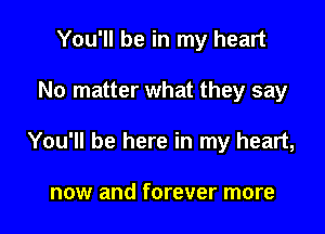 You'll be in my heart

No matter what they say

You'll be here in my heart,

now and forever more