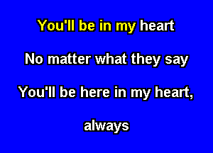 You'll be in my heart

No matter what they say

You'll be here in my heart,

always