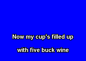 Now my cup's filled up

with five buck wine