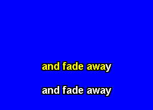 and fade away

and fade away