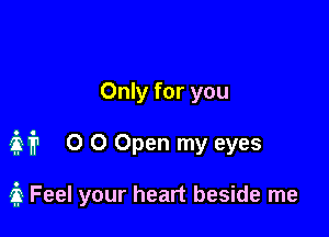 Only for you

Mr 0 0 Open my eyes

3 Feel your heart beside me