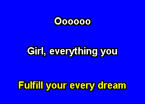 Oooooo

Girl, everything you

Fulfill your every dream