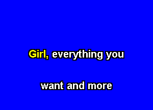 Girl, everything you

want and more