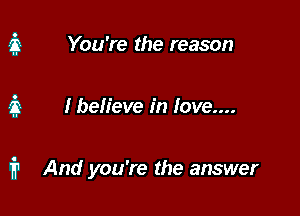 You're the reason

I believe in love....

fr And you're the answer