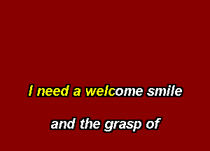I need a welcome smiie

and the grasp of