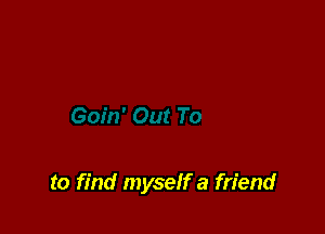to find myseff a friend