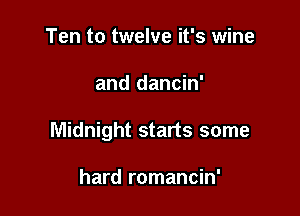 Ten to twelve it's wine

and dancin'

Midnight starts some

hard romancin'
