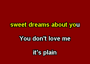 sweet dreams about you

You don't love me

it's plain