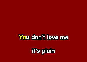 You don't love me

it's plain