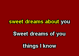 sweet dreams about you

Sweet dreams of you

things I know