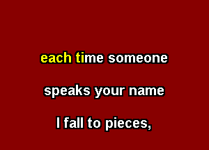 each time someone

speaks your name

I fall to pieces,
