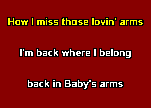 How I miss those lovin' arms

I'm back where I belong

back in Baby's arms