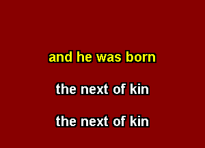 and he was born

the next of kin

the next of kin