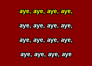 aye,aye,aye,aye,

aye,aye,aye,aye,

aye,aye,aye,aye,

aye,aye,aye,aye