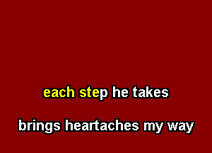 each step he takes

brings heartaches my way