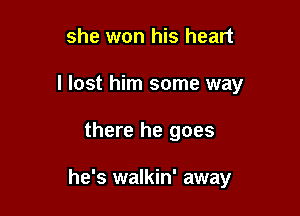 she won his heart
I lost him some way

there he goes

he's walkin' away