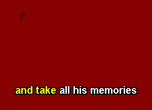 and take all his memories