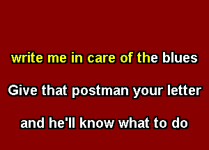 write me in care of the blues
Give that postman your letter

and he'll know what to do