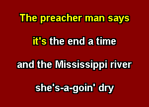The preacher man says

it's the end a time

and the Mississippi river

she's-a-goin' dry
