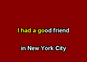 I had a good friend

in New York City