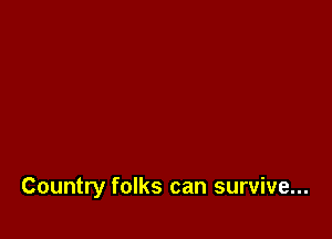 Country folks can survive...