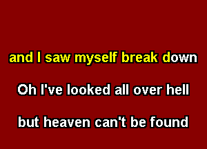 and I saw myself break down

Oh I've looked all over hell

but heaven can't be found