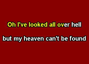 Oh I've looked all over hell

but my heaven can't be found