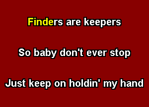 Finders are keepers

So baby don't ever stop

Just keep on holdin' my hand