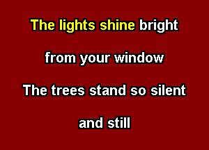 The lights shine bright

from your window
The trees stand so silent

and still