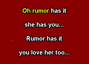 Oh rumor has it

she has you...

Rumor has it

you love her too...